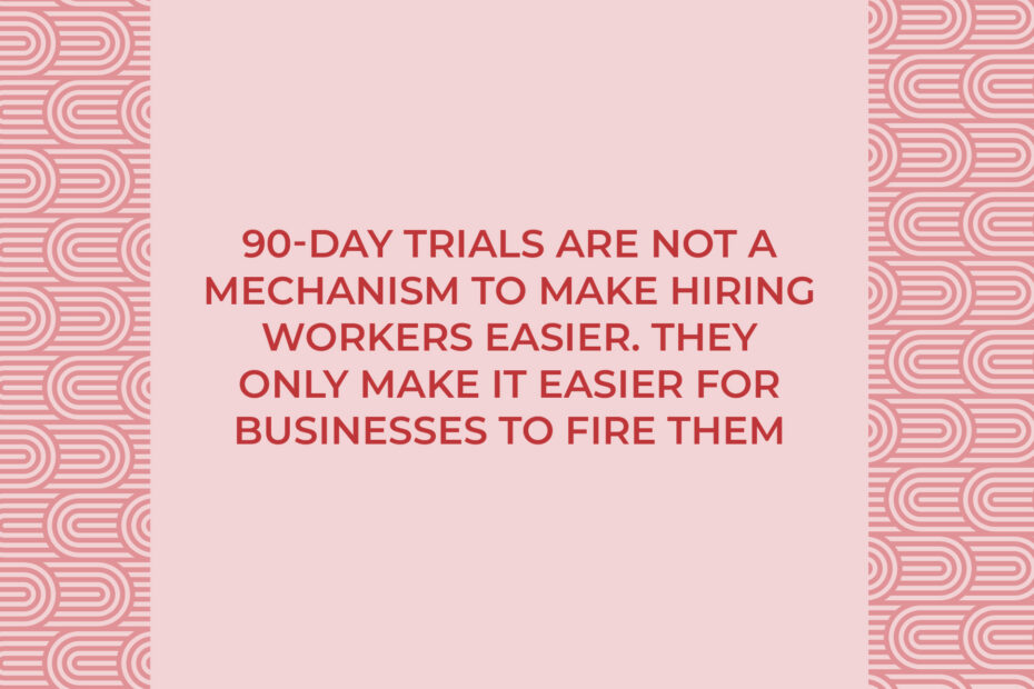 90-day trials are not a mechanism to make hiring workers easier. They only make it easier for businesses to fire them