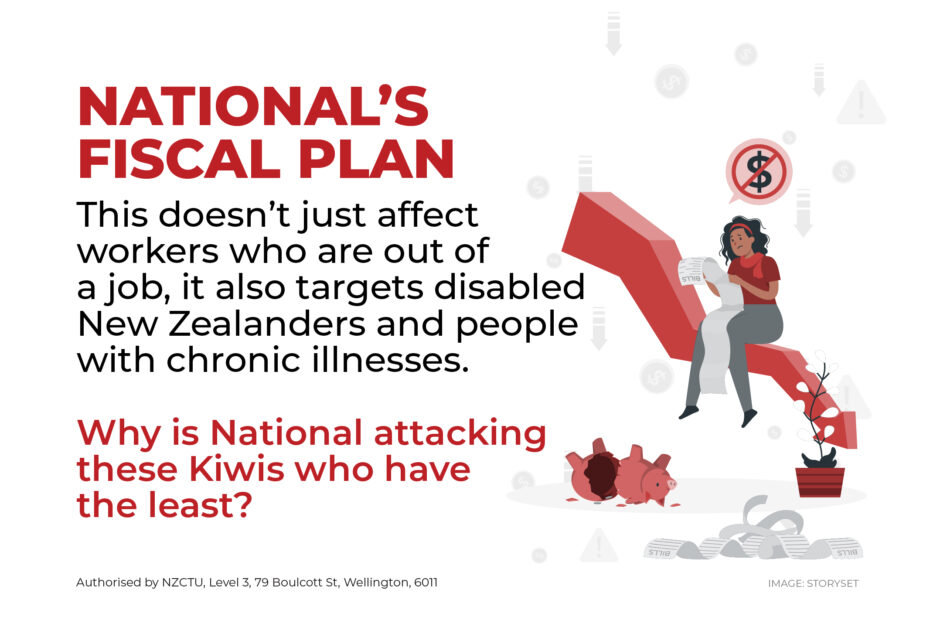 National's fiscal plan: This doesn’t just affect workers who are out of a job, it also targets disabled New Zealanders and people with chronic illnesses. Why is National attacking these Kiwis who have the least?