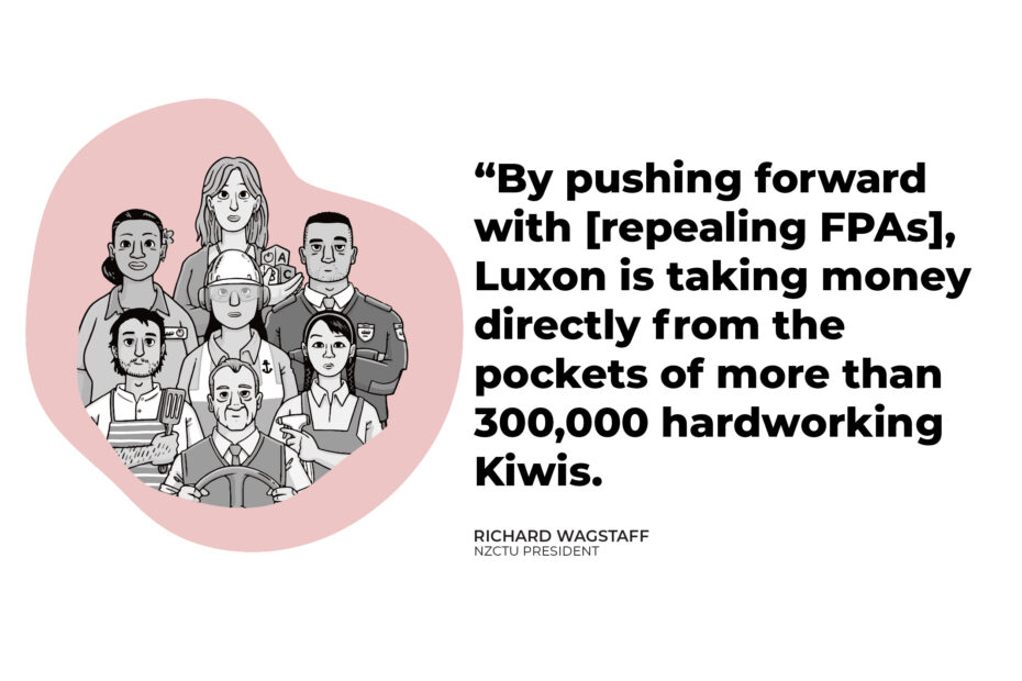 “By pushing forward with [repealing FPAs], Luxon is taking money directly from the pockets of more than 300,000 hardworking Kiwis.