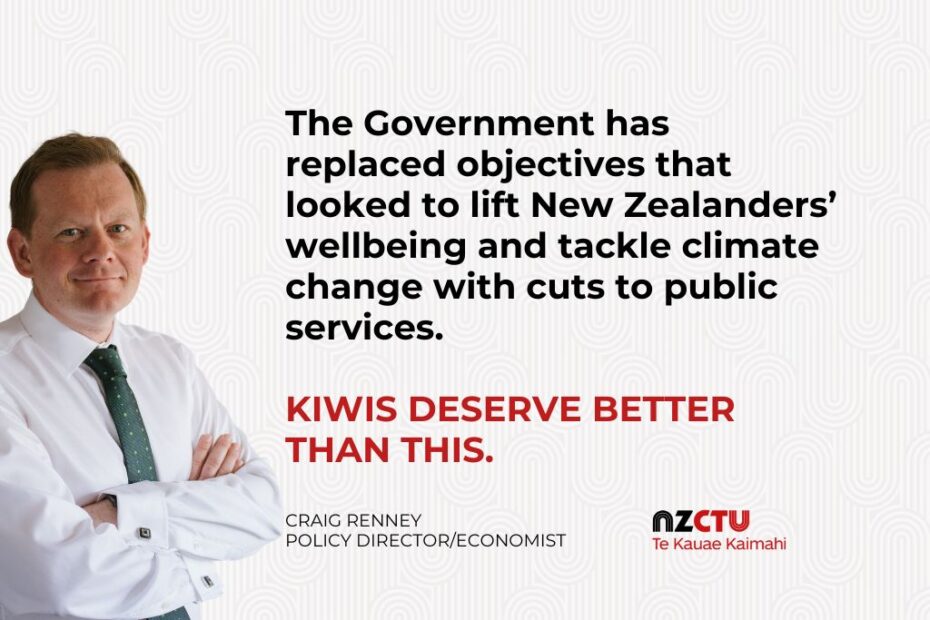 The Government has replaced objectives that looked to lift New Zealanders’ wellbeing and tackle climate change with cuts to public services. Kiwis deserve better than this.