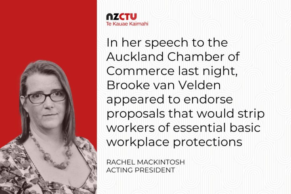 In her speech to the Auckland Chamber of Commerce last night, Brooke van Velden appeared to endorse proposals that would strip workers of essential basic workplace protections