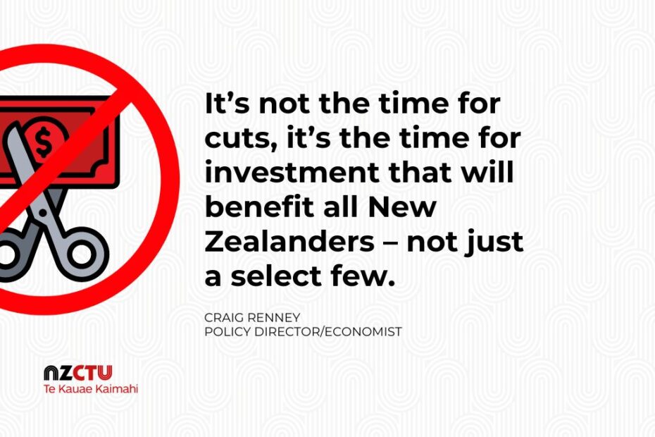 It’s not the time for cuts, it’s the time for investment that will benefit all New Zealanders – not just a select few.