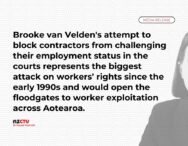 Brooke van Velden's attempt to block contractors from challenging their employment status in the courts represents the biggest attack on workers’ rights since the early 1990s and would open the floodgates to worker exploitation across Aotearoa.