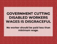 Government cutting disabled workers wages is disgraceful No worker should be paid less than minimum wage.