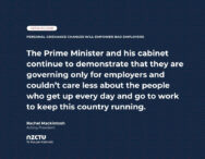 The Prime Minister and his cabinet continue to demonstrate that they are governing only for employers and couldn’t care less about the people who get up every day and go to work to keep this country running.