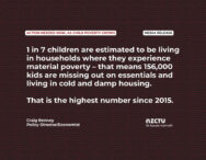 Media release: Action needed now, as child poverty grows 1 in 7 children are estimated to be living in households where they experience material poverty – that means 156,000 kids are missing out on essentials and living in cold and damp housing. That is the highest number since 2015. Craig Renney, Policy Director/Economist