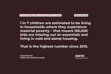 Media release: Action needed now, as child poverty grows 1 in 7 children are estimated to be living in households where they experience material poverty – that means 156,000 kids are missing out on essentials and living in cold and damp housing. That is the highest number since 2015. Craig Renney, Policy Director/Economist