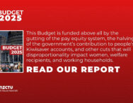 This Budget is funded above all by the gutting of the pay equity system, the halving of the government’s contribution to people’s Kiwisaver accounts, and other cuts that will disproportionality impact women, welfare recipients, and working households.