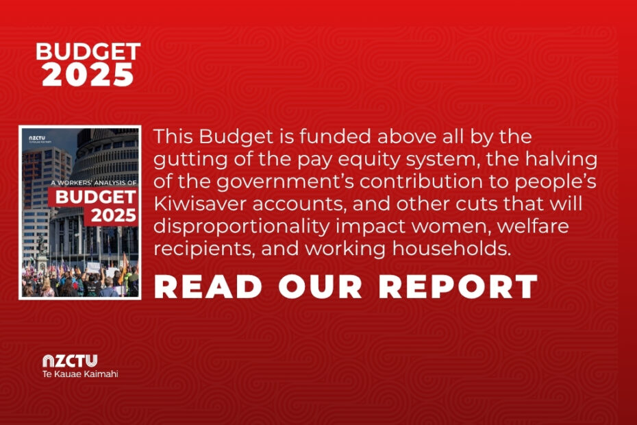 This Budget is funded above all by the gutting of the pay equity system, the halving of the government’s contribution to people’s Kiwisaver accounts, and other cuts that will disproportionality impact women, welfare recipients, and working households.