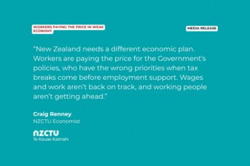 “New Zealand needs a different economic plan. Workers are paying the price for the Government’s policies, who have the wrong priorities when tax breaks come before employment support. Wages and work aren’t back on track, and working people aren’t getting ahead.”