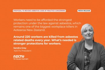 Media Release: Proposal to revoke asbestos code of practice concerning. Workers need to be afforded the strongest protection under the law against asbestos, which remains one of the biggest workplace killers in Aotearoa New Zealand. Around 220 workers are killed from asbestos related deaths every year. What’s needed is stronger protections for workers. Sandra Grey, NZCTU President