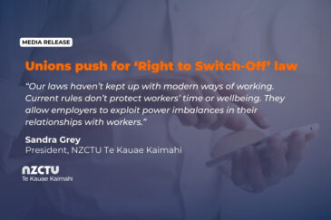 Our laws haven’t kept up with modern ways of working. Current rules don’t protect workers’ time or wellbeing. They allow employers to exploit power imbalances in their relationships with workers. Sandra Grey President, NZCTU Te Kauae Kaimahi.