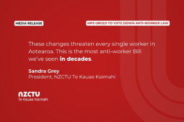 These changes threaten every single worker in Aotearoa. This is the most anti-worker Bill we’ve seen in decades. Sandra Grey President, NZCTU Te Kauae Kaimahi