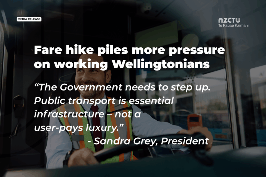 NZCTU media release graphic with the headline "Fare hike piles more pressure on working Wellingtonians" and a quote from CTU President Sandra Grey: "The Government needs to step up. Public transport is essential infrastructure – not a user-pays luxury." Background shows a bus driver in a hi-vis vest at the wheel