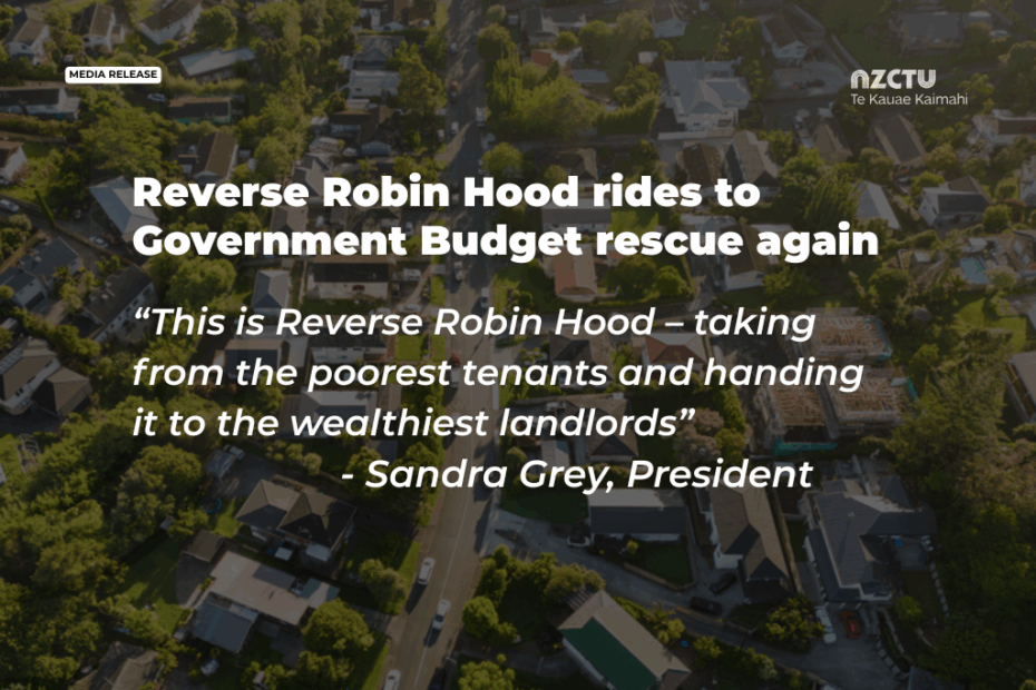 NZCTU media release graphic headed "Reverse Robin Hood rides to Government Budget rescue again." Pulled quote reads: "This is Reverse Robin Hood – taking from the poorest tenants and handing it to the wealthiest landlords" – Sandra Grey, President. Aerial photo of a suburban street with houses and trees in the background.
