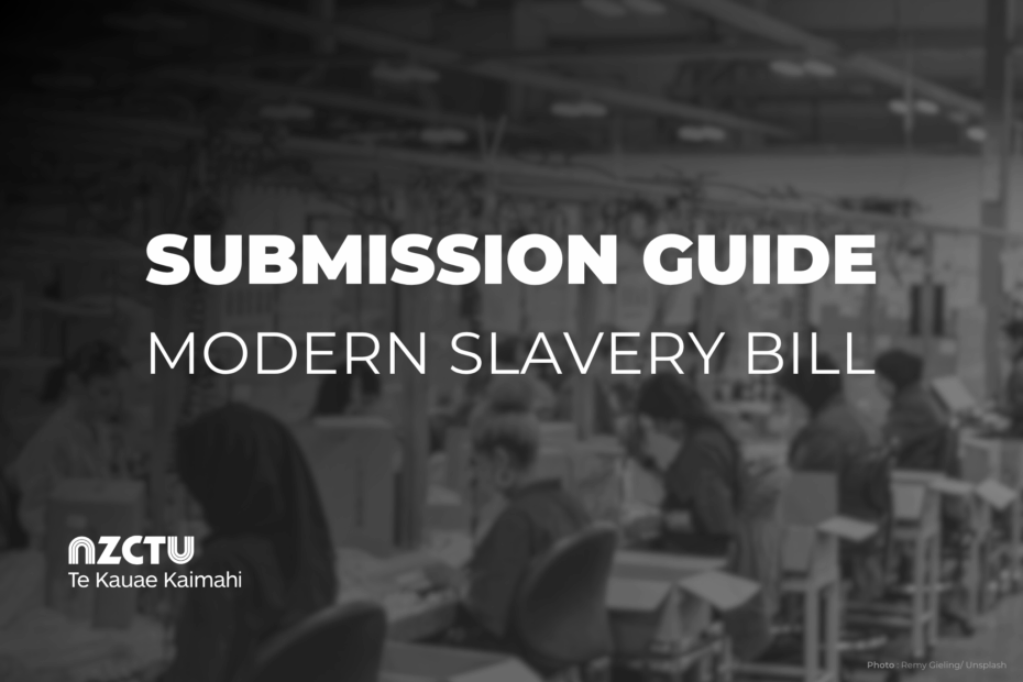 Title slide reading ‘Submission Guide – Modern Slavery Bill’ in large white text over a blurred black-and-white photo of factory workers seated at sewing machines in a garment production setting. The NZCTU Te Kauae Kaimahi logo appears in the lower left corner, with a small photo credit in the lower right.