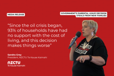 Text against a red background. Text reads: MEDIA RELEASE. GOVERNMENT'S PARENTAL LEAVE DECISION STEALS FROM NEW FAMILIES. "Since the oil crisis began, 93% of households have had no support with the cost of living, and this decision makes things worse." Sandra Grey, President NZCTU Te Kauae Kaimahi. In the lower left corner is the NZCTU logo. In the lower right is an image of Sandra Grey speaking into a microphone.