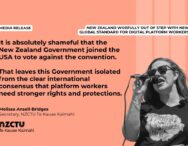 Media Release: New Zealand woefully out of step with new global standard for digital platform workers It is absolutely shameful that the New Zealand Government joined the USA to vote against the convention. That leaves this Government isolated from the clear international consensus that platform workers need stronger rights and protections. Melissa Ansell-Bridges, NZCTU Te Kauae Kaimahi Secretary