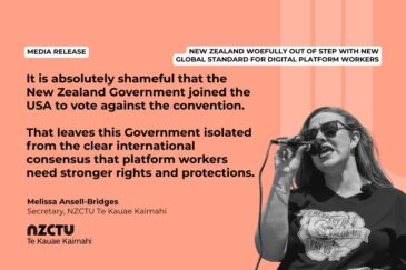 Media Release: New Zealand woefully out of step with new global standard for digital platform workers It is absolutely shameful that the New Zealand Government joined the USA to vote against the convention. That leaves this Government isolated from the clear international consensus that platform workers need stronger rights and protections. Melissa Ansell-Bridges, NZCTU Te Kauae Kaimahi Secretary