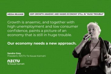 Media Release: GDP growth anaemic and masks economy still in "huge trouble" Growth is anaemic, and together with high unemployment and low consumer confidence, paints a picture of an economy that is still in huge trouble. Our economy needs a new approach. NZCTU President, Sandra Grey