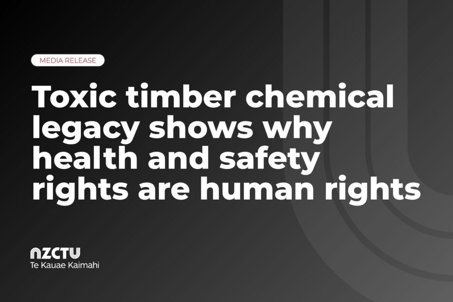 Graphic with a dark gradient background and NZCTU Te Kauae Kaimahi logo. Text reads: “MEDIA RELEASE. Toxic timber chemical legacy shows why health and safety rights are human rights.”