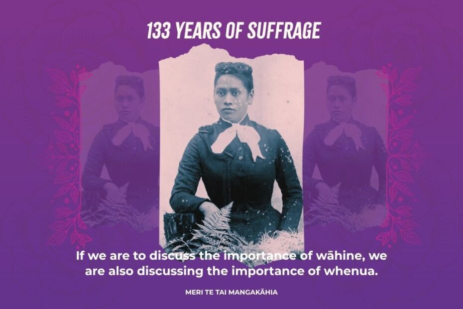 133 Years of Suffrage. Image of Meri Te Tai Mangakāhia. Quote: If we are to discuss the importance of wāhine, we are also discussing the importance of whenua.