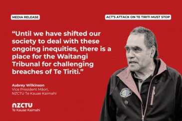 Media Release: ACT’s attack on Te Tiriti must stop. Quote: “Until we have shifted our society to deal with these ongoing inequities, there is a place for the Waitangi Tribunal for challenging breaches of Te Tiriti.” Aubrey Wilkinson Vice President Māori, NZCTU Te Kauae Kaimahi