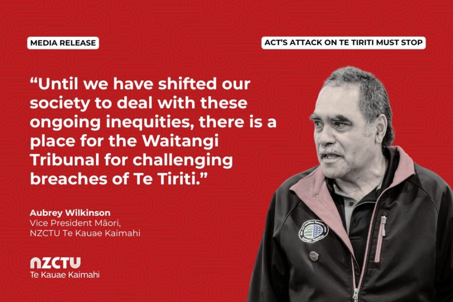 Media Release: ACT’s attack on Te Tiriti must stop. Quote: “Until we have shifted our society to deal with these ongoing inequities, there is a place for the Waitangi Tribunal for challenging breaches of Te Tiriti.” Aubrey Wilkinson Vice President Māori, NZCTU Te Kauae Kaimahi