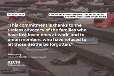 Media release: Labour backs long-standing union call to hold criminally negligent bosses liable. "This commitment is thanks to the tireless advocacy of the families who have lost loved ones at work, and to union members who have refused to let those deaths be forgotten." Sandra Grey, NZCTU President