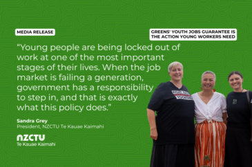 Graphic with a green patterned background for NZCTU media release: Greens’ youth jobs guarantee is the action young workers need. Quote: “Young people are being locked out of work at one of the most important stages of their lives. When the job market is failing a generation, government has a responsibility to step in, and that is exactly what this policy does.” – Sandra Grey, NZCTU President. Colour photo of Sandra Grey, Marama Davidson, and Chloe Swarbrick standing together and smiling, with Sandra wearing a black Maranga Ake Fight Back Together T-shirt.