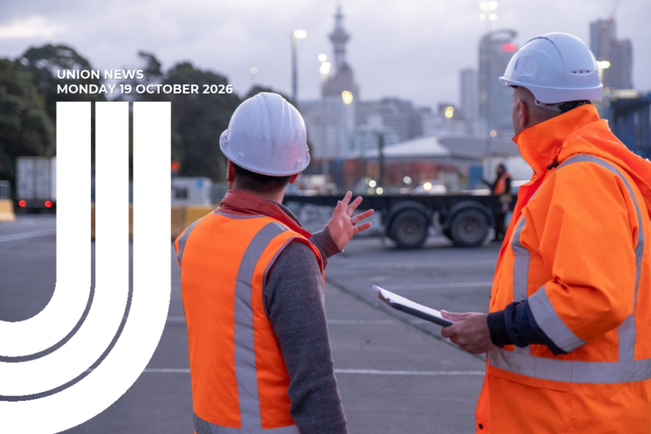 Graphic for Union News: Monday 19 October 2026. Colour photo of two workers in orange high-visibility gear and white hard hats talking at the port, seen from behind. One gestures with his hand while the other holds a clipboard. Trucks, shipping containers and the Auckland skyline are blurred in the background. White curved lines overlay the left side of the image.