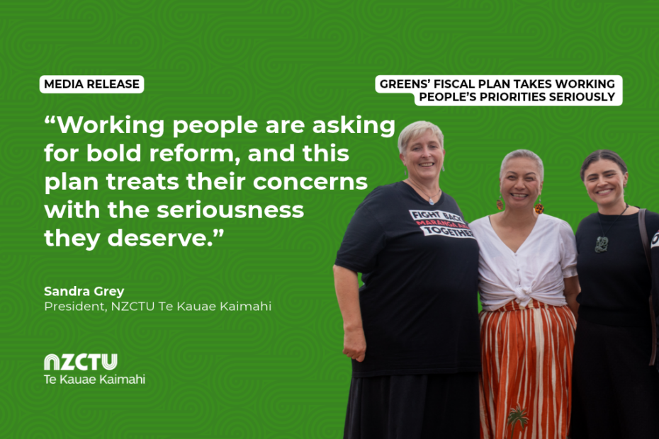 Graphic with a green patterned background for NZCTU media release: Greens’ fiscal plan takes working people’s priorities seriously. Quote: “Working people are asking for bold reform, and this plan treats their concerns with the seriousness they deserve.” – Sandra Grey, NZCTU President. Colour photo of Sandra with Green co-leaders Marama Davidson and Chloe Swarbrick.